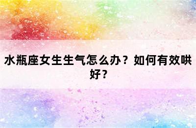 水瓶座女生生气怎么办？如何有效哄好？