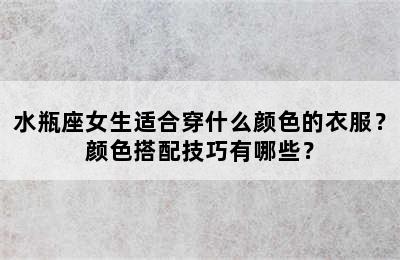 水瓶座女生适合穿什么颜色的衣服？颜色搭配技巧有哪些？