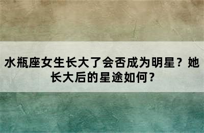 水瓶座女生长大了会否成为明星？她长大后的星途如何？
