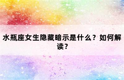 水瓶座女生隐藏暗示是什么？如何解读？