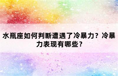 水瓶座如何判断遭遇了冷暴力？冷暴力表现有哪些？