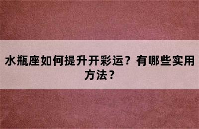水瓶座如何提升开彩运？有哪些实用方法？