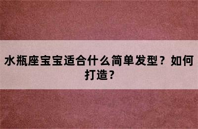 水瓶座宝宝适合什么简单发型？如何打造？
