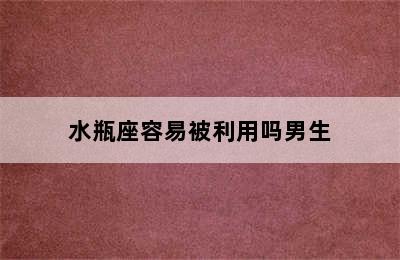 水瓶座容易被利用吗男生