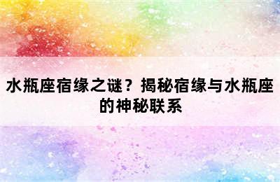 水瓶座宿缘之谜？揭秘宿缘与水瓶座的神秘联系