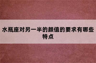 水瓶座对另一半的颜值的要求有哪些特点