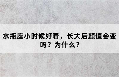 水瓶座小时候好看，长大后颜值会变吗？为什么？