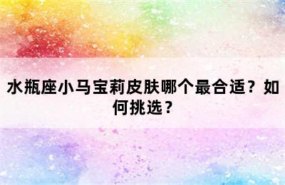 水瓶座小马宝莉皮肤哪个最合适？如何挑选？