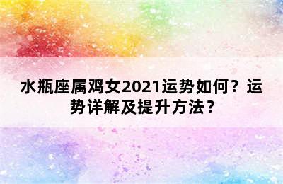 水瓶座属鸡女2021运势如何？运势详解及提升方法？