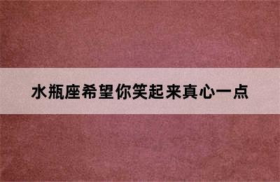 水瓶座希望你笑起来真心一点