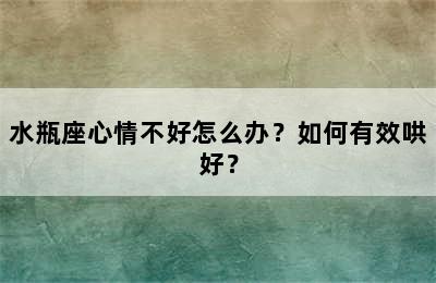 水瓶座心情不好怎么办？如何有效哄好？