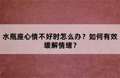 水瓶座心情不好时怎么办？如何有效缓解情绪？
