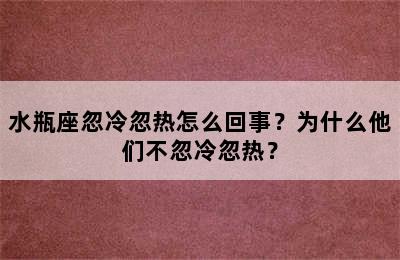 水瓶座忽冷忽热怎么回事？为什么他们不忽冷忽热？