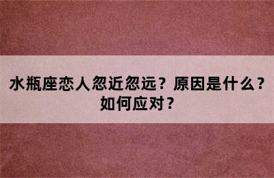 水瓶座恋人忽近忽远？原因是什么？如何应对？