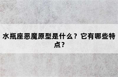 水瓶座恶魔原型是什么？它有哪些特点？