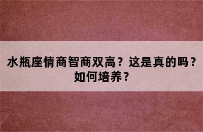 水瓶座情商智商双高？这是真的吗？如何培养？