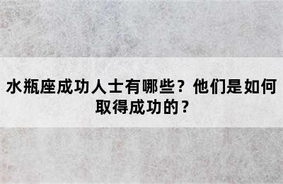 水瓶座成功人士有哪些？他们是如何取得成功的？
