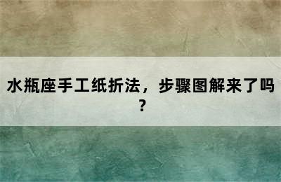 水瓶座手工纸折法，步骤图解来了吗？