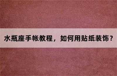水瓶座手帐教程，如何用贴纸装饰？