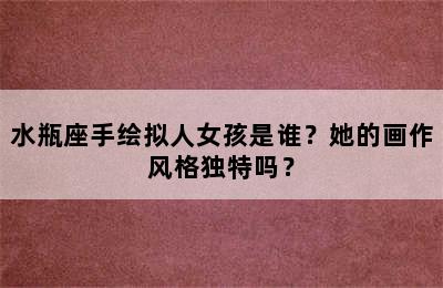 水瓶座手绘拟人女孩是谁？她的画作风格独特吗？
