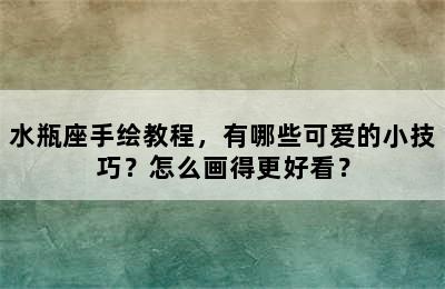水瓶座手绘教程，有哪些可爱的小技巧？怎么画得更好看？