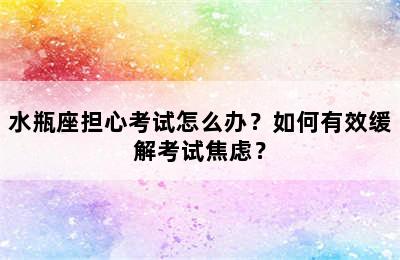 水瓶座担心考试怎么办？如何有效缓解考试焦虑？