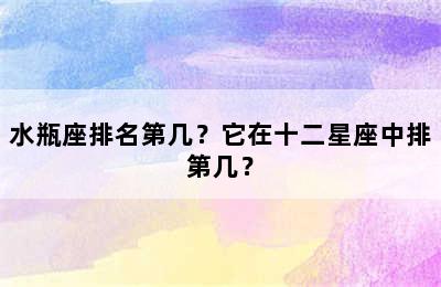 水瓶座排名第几？它在十二星座中排第几？