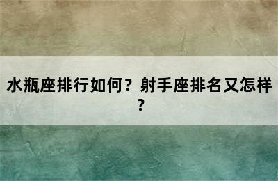 水瓶座排行如何？射手座排名又怎样？
