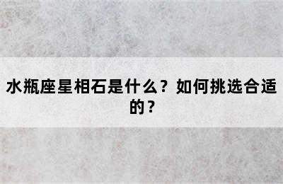 水瓶座星相石是什么？如何挑选合适的？