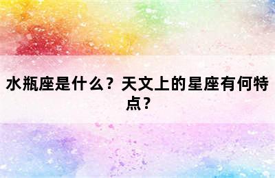 水瓶座是什么？天文上的星座有何特点？