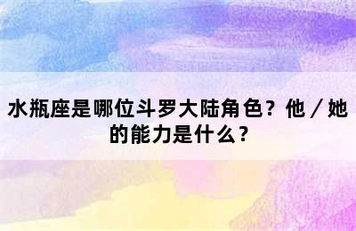 水瓶座是哪位斗罗大陆角色？他／她的能力是什么？