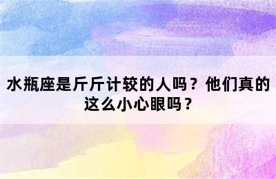 水瓶座是斤斤计较的人吗？他们真的这么小心眼吗？