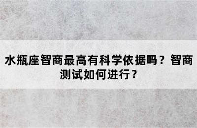水瓶座智商最高有科学依据吗？智商测试如何进行？