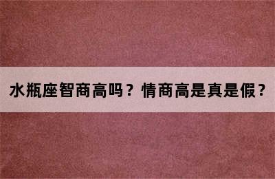 水瓶座智商高吗？情商高是真是假？
