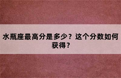 水瓶座最高分是多少？这个分数如何获得？