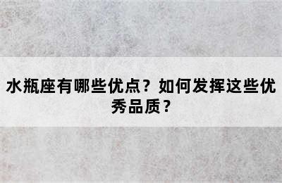 水瓶座有哪些优点？如何发挥这些优秀品质？
