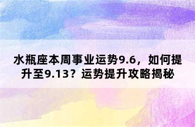 水瓶座本周事业运势9.6，如何提升至9.13？运势提升攻略揭秘