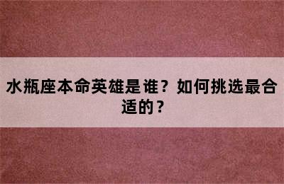 水瓶座本命英雄是谁？如何挑选最合适的？