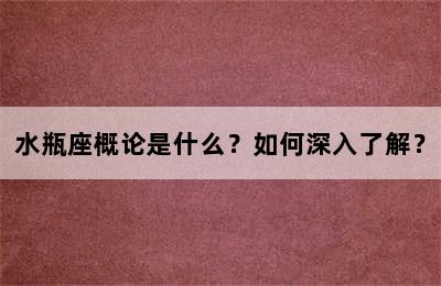 水瓶座概论是什么？如何深入了解？