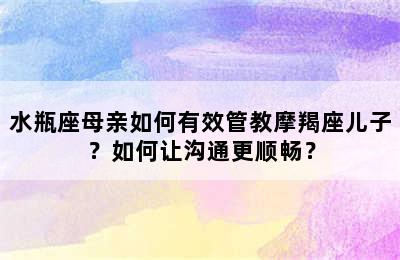 水瓶座母亲如何有效管教摩羯座儿子？如何让沟通更顺畅？