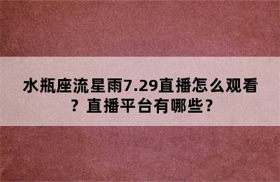 水瓶座流星雨7.29直播怎么观看？直播平台有哪些？