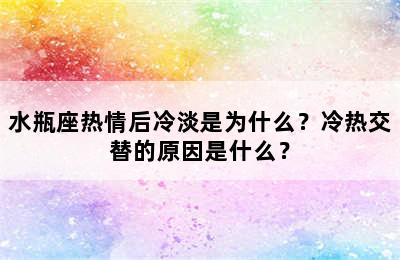 水瓶座热情后冷淡是为什么？冷热交替的原因是什么？