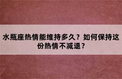 水瓶座热情能维持多久？如何保持这份热情不减退？