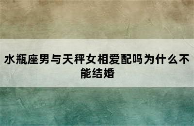 水瓶座男与天秤女相爱配吗为什么不能结婚