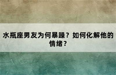 水瓶座男友为何暴躁？如何化解他的情绪？