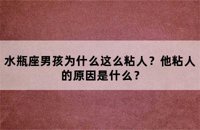 水瓶座男孩为什么这么粘人？他粘人的原因是什么？