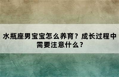 水瓶座男宝宝怎么养育？成长过程中需要注意什么？