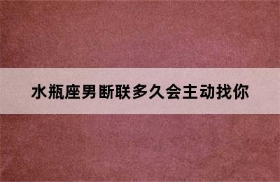 水瓶座男断联多久会主动找你