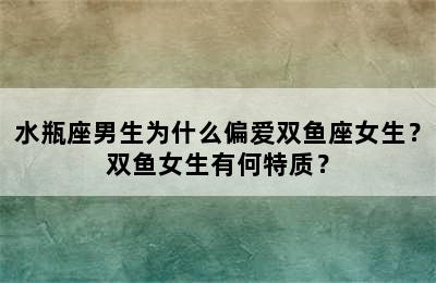 水瓶座男生为什么偏爱双鱼座女生？双鱼女生有何特质？