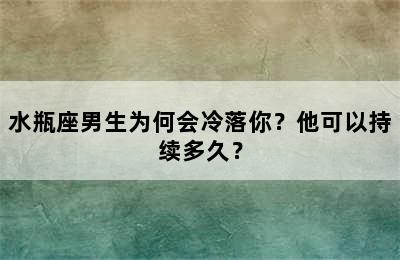 水瓶座男生为何会冷落你？他可以持续多久？